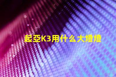 起亞K3用什么大燈燈珠