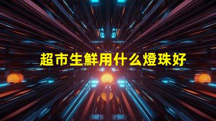 超市生鮮用什么燈珠好