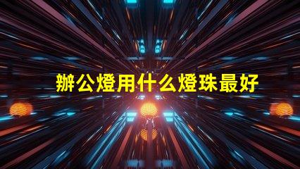 辦公燈用什么燈珠最好最亮