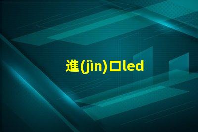 進(jìn)口led燈珠貿(mào)易