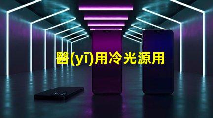 醫(yī)用冷光源用什么燈珠