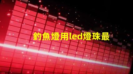 釣魚燈用led燈珠最亮