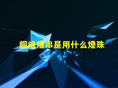 銅線燈串是用什么燈珠做的