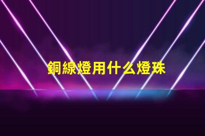銅線燈用什么燈珠