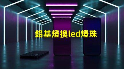 鋁基燈換led燈珠