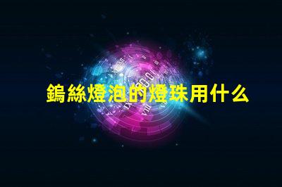 鎢絲燈泡的燈珠用什么材料