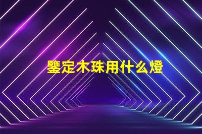 鑒定木珠用什么燈