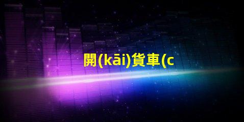 開(kāi)貨車(chē)用什么燈珠