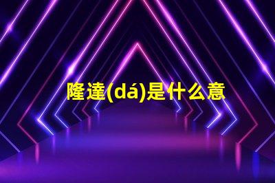 隆達(dá)是什么意思