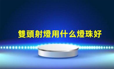 雙頭射燈用什么燈珠好