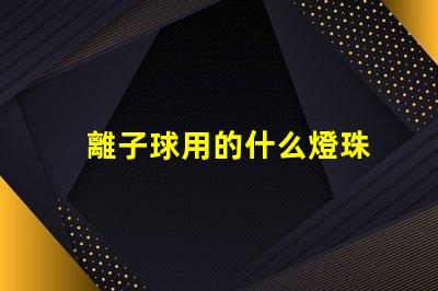 離子球用的什么燈珠