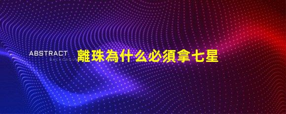 離珠為什么必須拿七星燈