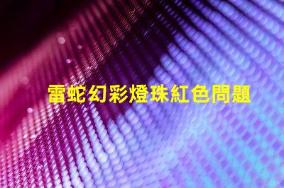 雷蛇幻彩燈珠紅色問題解答,讓你徹底了解