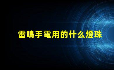 雷鳴手電用的什么燈珠