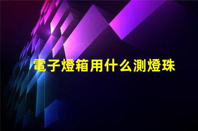電子燈箱用什么測燈珠