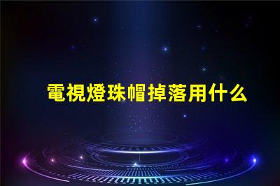 電視燈珠帽掉落用什么膠