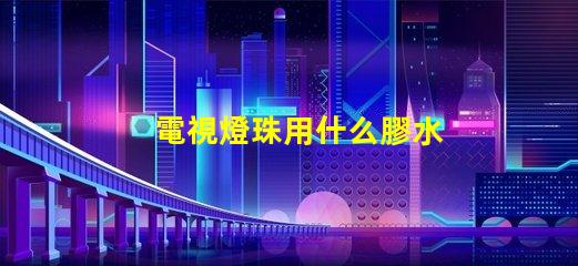 電視燈珠用什么膠水