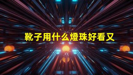 靴子用什么燈珠好看又亮