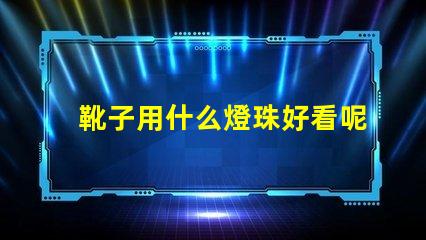 靴子用什么燈珠好看呢女