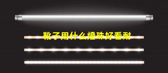 靴子用什么燈珠好看耐臟