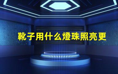 靴子用什么燈珠照亮更亮