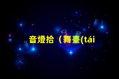 音燈拾（舞臺(tái)上的璀璨之光）