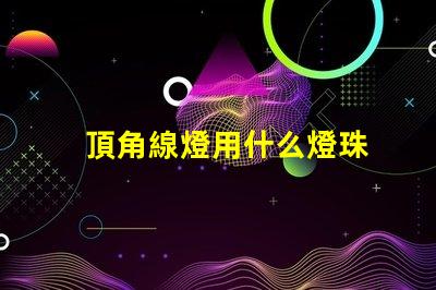 頂角線燈用什么燈珠