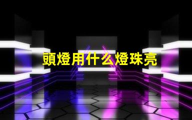 頭燈用什么燈珠亮