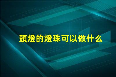 頭燈的燈珠可以做什么用