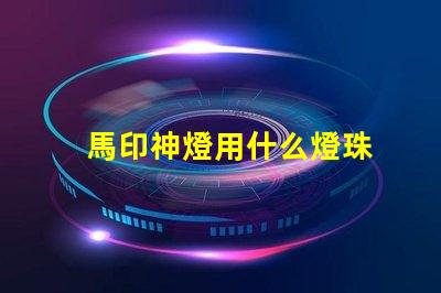 馬印神燈用什么燈珠