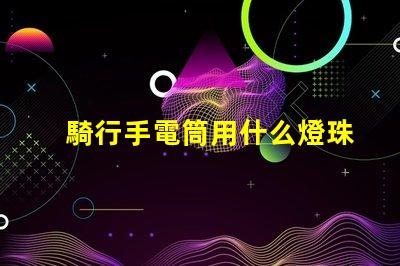 騎行手電筒用什么燈珠