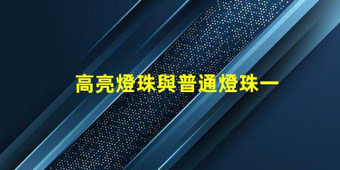 高亮燈珠與普通燈珠一樣嗎為什么