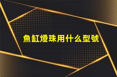 魚缸燈珠用什么型號