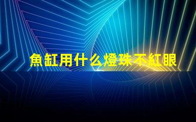 魚缸用什么燈珠不紅眼