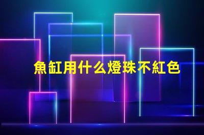 魚缸用什么燈珠不紅色好