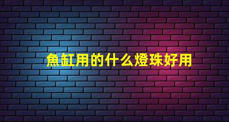 魚缸用的什么燈珠好用還便宜