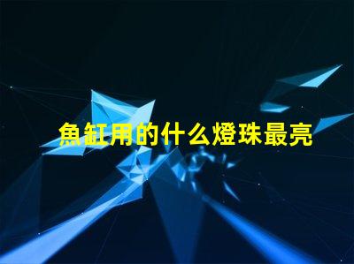 魚缸用的什么燈珠最亮好