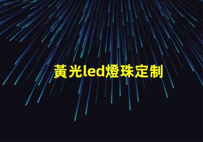 黃光led燈珠定制